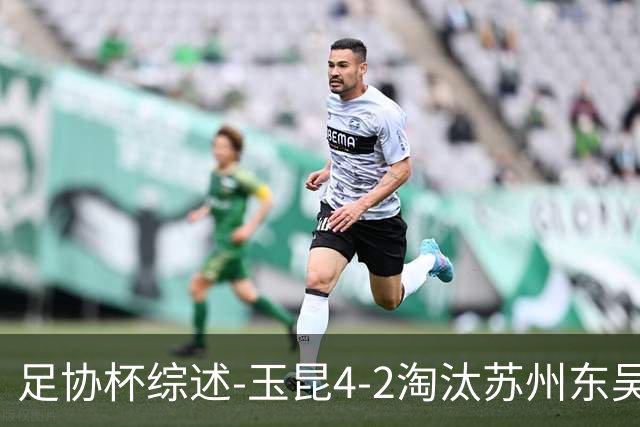足协杯综述-玉昆4-2淘汰苏州东吴16强全部出炉中超13队晋级